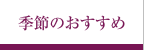 季節のおすすめ